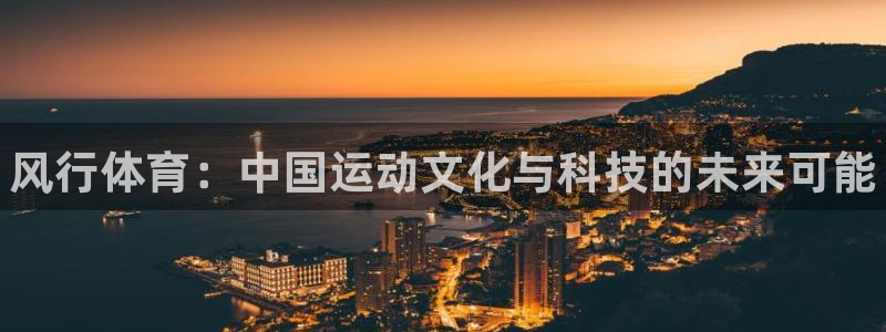 MK体育官网下载招商电话地址查询：风行体育：中国运动
