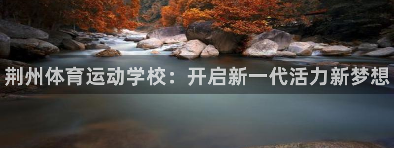 MK体育官方正版app开户：荆州体育运动学校：开启新