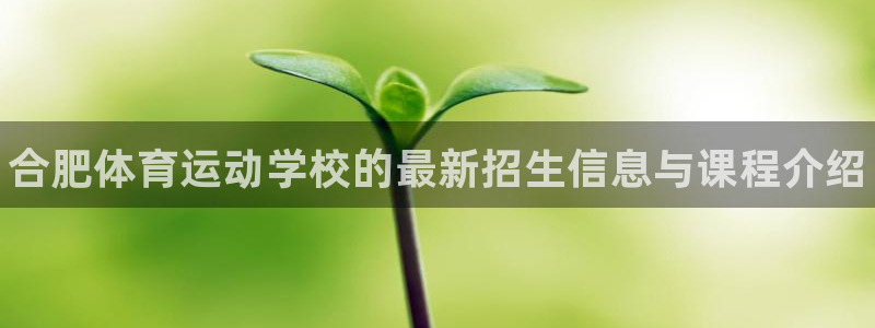 MK体育官网下载平台APP：合肥体育运动学校的最新招