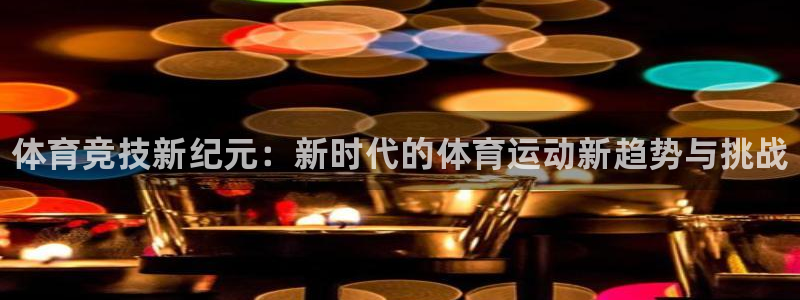 MK体育官方正版app五金厂：体育竞技新纪元：新时代