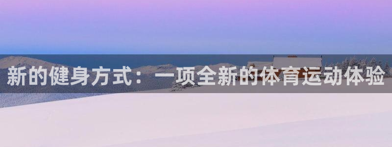 MK体育官方正版app官网：新的健身方式：一项全新的体育运动