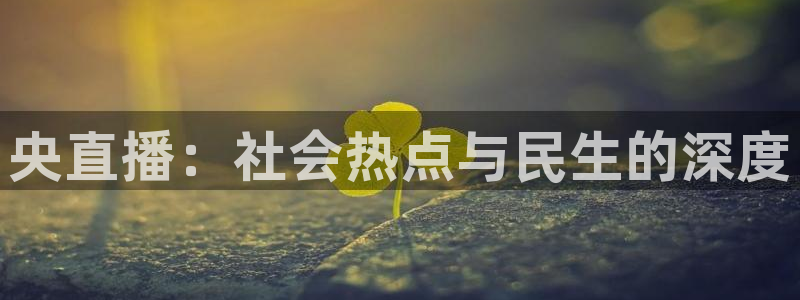 833直播体育免费观看：央直播：社会热点与民生的深度