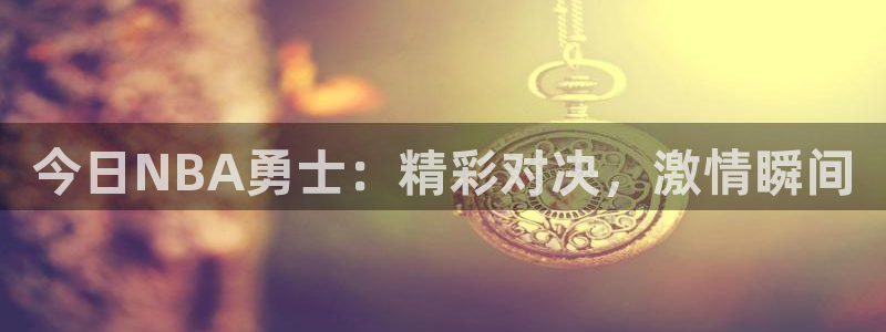 833足球直播平台：今日NBA勇士：精彩对决，激情瞬间