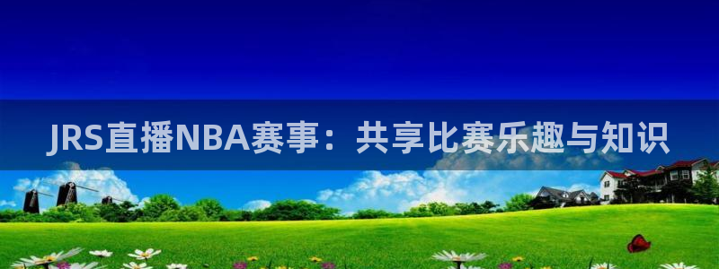 833篮球体育免费直播平台：JRS直播NBA赛事：共享比赛乐趣与知识