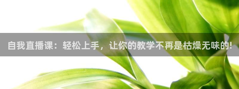 833nba直播免费高清直播：自我直播课：轻松上手，让你的教学不再是枯燥无味的!