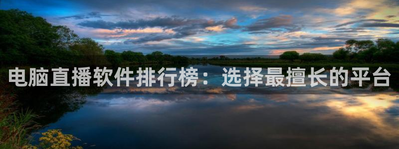 833直播体育免费入口：电脑直播软件排行榜：选择最擅长的平台