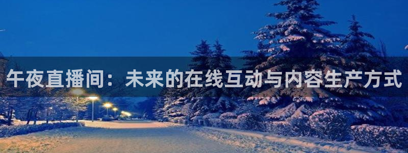 833体育在线直播：午夜直播间：未来的在线互动与内容生产方式