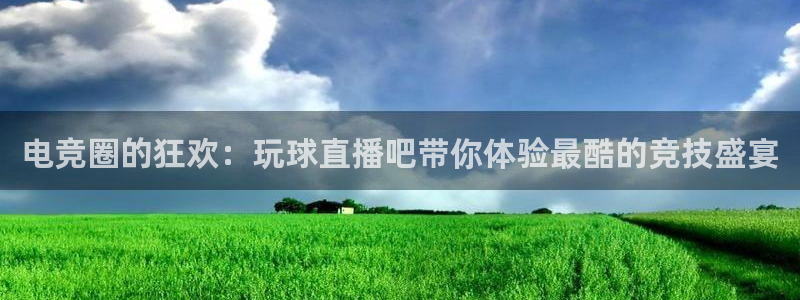 833足球直播网：电竞圈的狂欢：玩球直播吧带你体验最酷的竞技盛宴