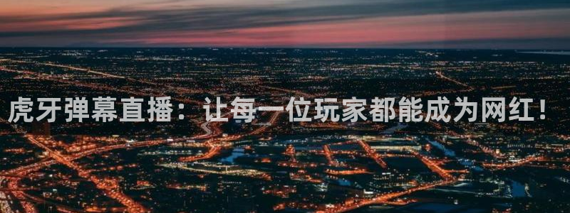 833足球直播平台：虎牙弹幕直播：让每一位玩家都能成为网红！